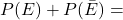 P(E) + P(\bar{E}) =