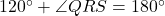 120^\circ + \angle QRS = 180^\circ