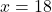 x = 18