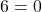 6 = 0