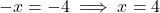 -x = -4 \implies x = 4