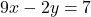 9x - 2y = 7