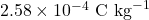 2.58 \times 10^{-4}~\text{C}~\text{kg}^{-1}