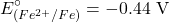 \[E^\circ_{(Fe^{2+}/Fe)} = -0.44 \text{ V}\]