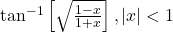 \tan^{-1}\left[\sqrt{\frac{1-x}{1+x}}\right], |x| < 1