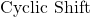 \text{Cyclic Shift}