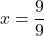 \[x = \frac{9}{9}\]