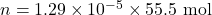 n = 1.29 \times 10^{-5} \times 55.5 \text{ mol}