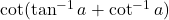 \cot(\tan^{-1}a + \cot^{-1}a)