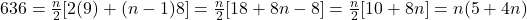 636 = \frac{n}{2}[2(9) + (n - 1)8] = \frac{n}{2}[18 + 8n - 8] = \frac{n}{2}[10 + 8n] = n(5 + 4n)