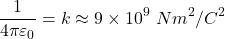 \[ \frac{1}{4\pi\varepsilon_0}=k \approx 9\times10^9\ Nm^2/C^2 \]