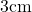 3 \text{cm}
