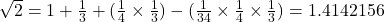 \sqrt{2} = 1 + \frac{1}{3} + (\frac{1}{4} \times \frac{1}{3}) - (\frac{1}{34} \times \frac{1}{4} \times \frac{1}{3}) = 1.4142156
