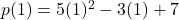 p(1) = 5(1)^2 - 3(1) + 7