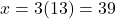x = 3(13) = 39
