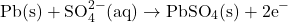 \[\text{Pb(s)} + \text{SO}_4^{2-}\text{(aq)} \rightarrow \text{PbSO}_4\text{(s)} + 2\text{e}^-\]