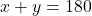 x + y = 180