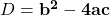D = \mathbf{b^2 - 4ac}