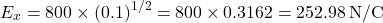 \[E_x = 800 \times (0.1)^{1/2} = 800 \times 0.3162 = 252.98 \, \text{N/C}\]