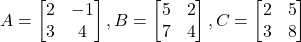 A = \begin{bmatrix} 2 & -1 \\ 3 & 4 \end{bmatrix}, B = \begin{bmatrix} 5 & 2 \\ 7 & 4 \end{bmatrix}, C = \begin{bmatrix} 2 & 5 \\ 3 & 8 \end{bmatrix}