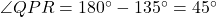 \angle QPR = 180^\circ - 135^\circ = 45^\circ