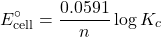 \[E^\circ_{\text{cell}} = \frac{0.0591}{n} \log K_c\]