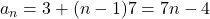 a_n = 3 + (n - 1)7 = 7n - 4