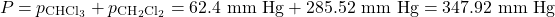 \[P_{\text{कुल}} = p_{\text{CHCl}_3} + p_{\text{CH}_2\text{Cl}_2} = 62.4 \text{ mm Hg} + 285.52 \text{ mm Hg} = 347.92 \text{ mm Hg}\]