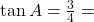 \tan A = \frac{3}{4} = \frac{\text{लंब}}{\text{आधार}}