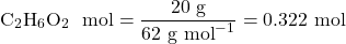 \[\text{C}_2\text{H}_6\text{O}_2 \text{ के mol} = \frac{20 \text{ g}}{62 \text{ g mol}^{-1}} = 0.322 \text{ mol}\]