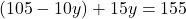 (105 - 10y) + 15y = 155