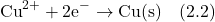\[\text{Cu}^{2+} + 2\text{e}^- \rightarrow \text{Cu(s)} \quad (2.2)\]