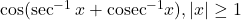 \cos(\sec^{-1}x + \text{cosec}^{-1}x), |x| \geq 1