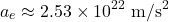 \[a_e \approx 2.53 \times 10^{22} \text{ m/s}^2\]