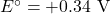 E^\circ = +0.34 \text{ V}