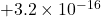 +3.2 \times 10^{-16}