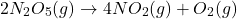 \[2N_2O_5(g) \rightarrow 4NO_2(g) + O_2(g)\]