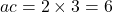ac = 2 \times 3 = 6