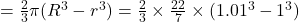= \frac{2}{3} \pi (R^3 - r^3) = \frac{2}{3} \times \frac{22}{7} \times (1.01^3 - 1^3)