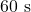 60~\text{s}