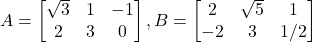 A = \begin{bmatrix} \sqrt{3} & 1 & -1 \\ 2 & 3 & 0 \end{bmatrix}, B = \begin{bmatrix} 2 & \sqrt{5} & 1 \\ -2 & 3 & 1/2 \end{bmatrix}