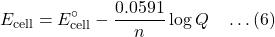 \[E_{\text{cell}} = E^\circ_{\text{cell}} - \frac{0.0591}{n} \log Q \quad \dots (6)\]