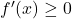 f'(x) \ge 0