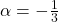 \alpha = -\frac{1}{3}