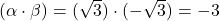 (\alpha \cdot \beta) = (\sqrt{3}) \cdot (-\sqrt{3}) = -3