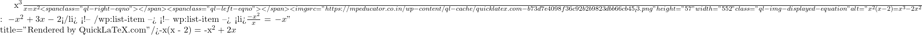 \frac{x^3}{x} = x^2<span class="ql-right-eqno">   </span><span class="ql-left-eqno">   </span><img src="https://mpeducator.co.in/wp-content/ql-cache/quicklatex.com-b73d7e4098f36c92b2b9823dbb66cb45_l3.png" height="57" width="552" class="ql-img-displayed-equation " alt="\[x^2(x - 2) = x^3 - 2x^2$घटाने पर शेष: $-x^2 + 3x - 2$</li> <!-- /wp:list-item --> <!-- wp:list-item --> <li>$\frac{-x^2}{x} = -x\]" title="Rendered by QuickLaTeX.com"/>-x(x - 2) = -x^2 + 2x