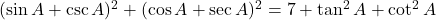 (\sin A + \csc A)^2 + (\cos A + \sec A)^2 = 7 + \tan^2 A + \cot^2 A