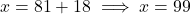 x = 81 + 18 \implies x = 99