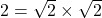 2 = \sqrt{2} \times \sqrt{2}