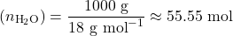 \[\text{जल के मोल } (n_{\text{H}_2\text{O}}) = \frac{1000 \text{ g}}{18 \text{ g mol}^{-1}} \approx 55.55 \text{ mol}\]